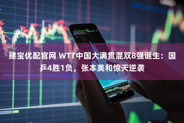 建宝优配官网 WTT中国大满贯混双8强诞生：国乒4胜1负，张本美和惊天逆袭