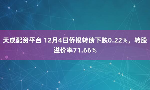 天成配资平台 12月4日侨银转债下跌0.22%，转股溢价率71.66%