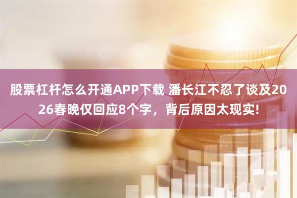 股票杠杆怎么开通APP下载 潘长江不忍了谈及2026春晚仅回应8个字，背后原因太现实!