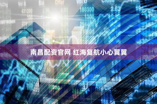 南昌配资官网 红海复航小心翼翼