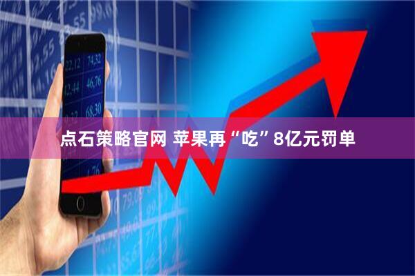 点石策略官网 苹果再“吃”8亿元罚单