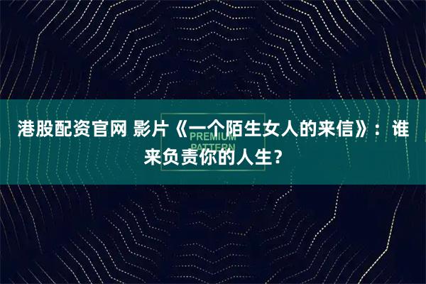 港股配资官网 影片《一个陌生女人的来信》：谁来负责你的人生？